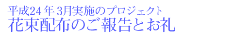 平成24年3月実施プロジェクト 花束配布のご報告とお礼